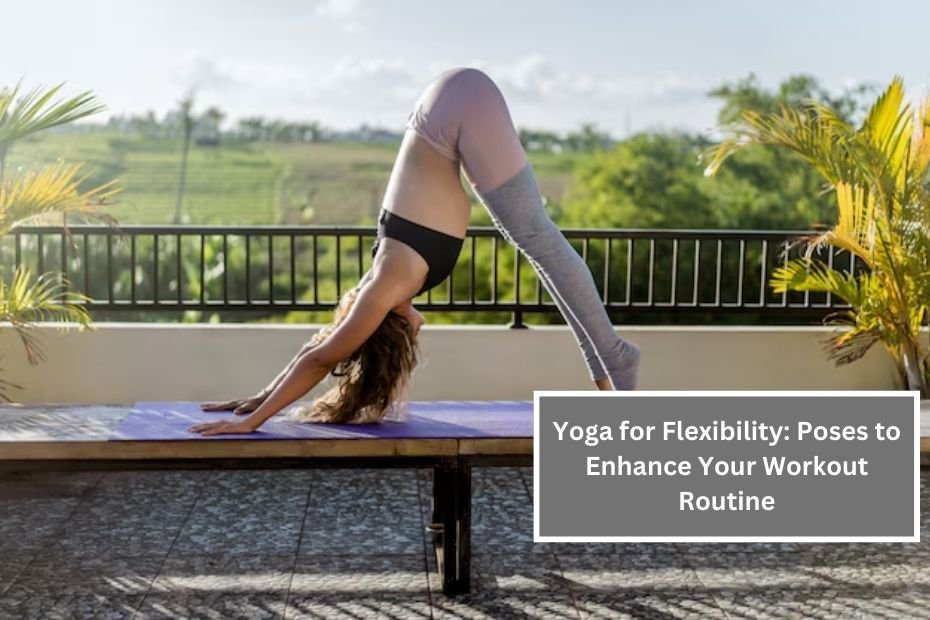 Yoga for Flexibility: Poses to Enhance Your Workout Routine