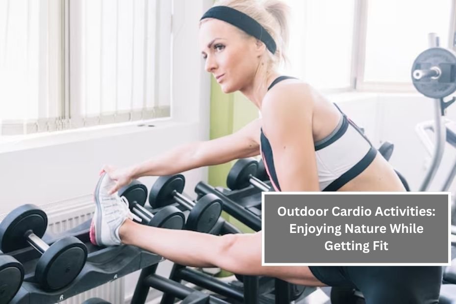 Outdoor Cardio Activities: Enjoying Nature While Getting Fit